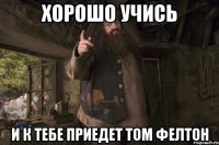 Хорошо учись и к тебе приедет Том Фелтон