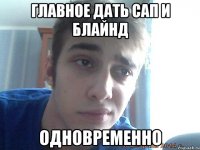 главное дать сап и блайнд ОДНОВРЕМЕННО