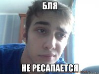 бля не ресапается