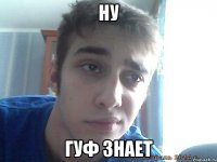 ну гуф знает