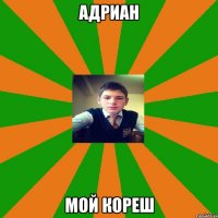 Адриан мой кореш
