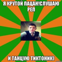 я крутой пацан!слушаю реп и танцую тИктоник)