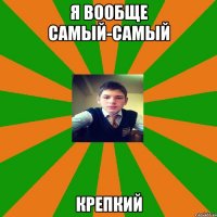 я вообще самый-самый крепкий