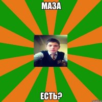 маза есть?