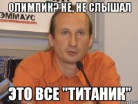 Олимпик? Не, не слышал Это все "Титаник"