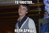 то чюство... коли дрищь