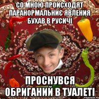 Со мною происходят паранормальниє явления бухав в русичі Проснувся обриганий в туалеті