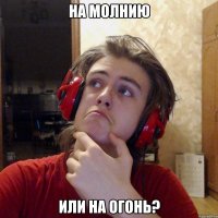 НА МОЛНИЮ ИЛИ НА ОГОНЬ?
