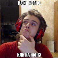 НА ИНФЕРНО ИЛИ НА НЮК?