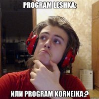 program Leshka; или program Korneika;?