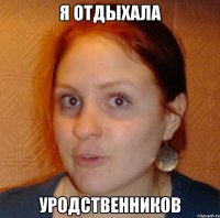 я отдыхала УРОДственников