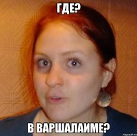где? в Варшалаиме?