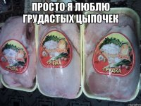 Просто я люблю грудастых цыпочек 