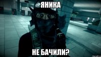 яника не бачили?