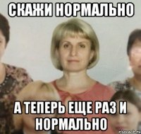 Скажи нормально А теперь еще раз и нормально