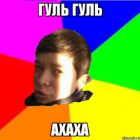 Гуль гуль Ахаха