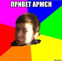 Привет армєн 
