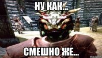 НУ КАК... СМЕШНО ЖЕ...