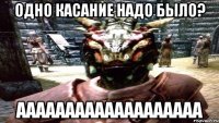 ОДНО КАСАНИЕ НАДО БЫЛО? ААААААААААААААААААА