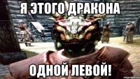 Я ЭТОГО ДРАКОНА ОДНОЙ ЛЕВОЙ!