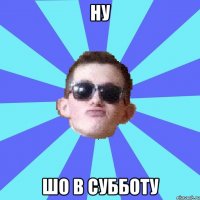 ну шо в субботу