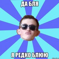 да бля я редко блюю