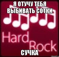 Я отучу тебя выбивать сотки сучка