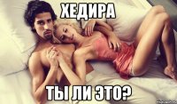 хедира ты ли это?