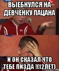 Выебнулся на Девчёнку Пацана и он сказал что тебе пизда !(12Лет)