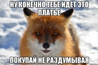 ну конечно тебе идет это платье покупай не раздумывая