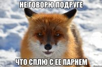 не говорю подруге что сплю с ее парнем
