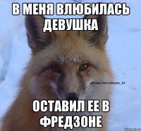 В меня влюбилась девушка оставил ее в фредзоне