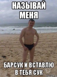 Называй меня БАРСУК И ВСТАВЛЮ В ТЕБЯ СУК