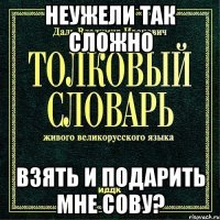 неужели так сложно взять и подарить мне сову?