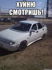 хуйню смотришь! 