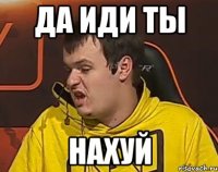 ДА ИДИ ТЫ НАХУЙ