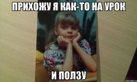прихожу я как-то на урок и ползу