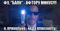 фу, "баян" - афтору минус!!! о, прикольно - надо плюсануть!