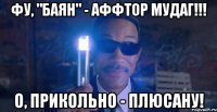 фу, "баян" - аффтор мудаг!!! о, прикольно - плюсану!