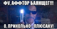 фу, аффтор баянщег!!! о, прикольно - плюсану!