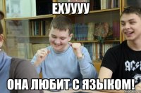 Ехуууу Она любит с языком!