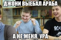 Джони выебал араба а не меня, ура
