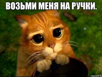 Возьми меня на ручки. 