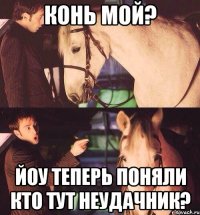 Конь мой? Йоу теперь поняли кто тут неудачник?