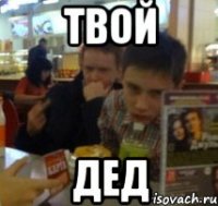 ТВОЙ ДЕД