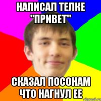 написал телке "привет" сказал посонам что нагнул ее
