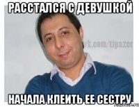 расстался с девушкой начала клеить ее сестру