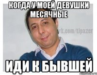когда у моей девушки месячные иди к бывшей