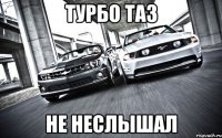 турбо таз не неслышал