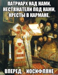 Патриарх над нами, нестяжатели под нами, кресты в кармане, вперед,    иосифляне